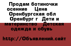 Продам ботиночки -осенние. › Цена ­ 300 - Оренбургская обл., Оренбург г. Дети и материнство » Детская одежда и обувь   